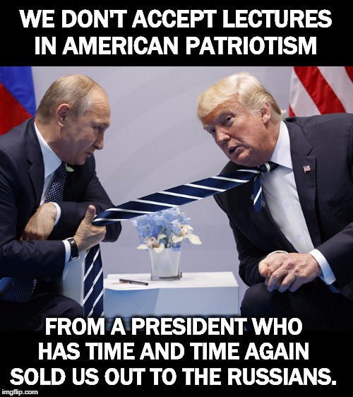 Yes, he colluded and obstructed, and was never exonerated. | WE DON'T ACCEPT LECTURES IN AMERICAN PATRIOTISM; FROM A PRESIDENT WHO HAS TIME AND TIME AGAIN SOLD US OUT TO THE RUSSIANS. | image tagged in trump,putin,russia,patriotism,collusion,traitor | made w/ Imgflip meme maker