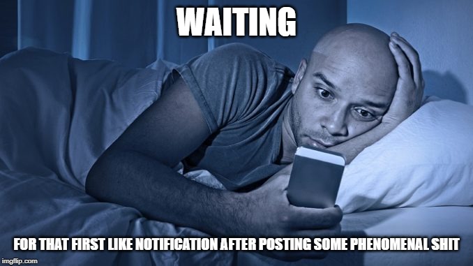 WAITING; FOR THAT FIRST LIKE NOTIFICATION AFTER POSTING SOME PHENOMENAL SHIT | image tagged in social media,waiting,still waiting,posting,in bed,anticipation | made w/ Imgflip meme maker