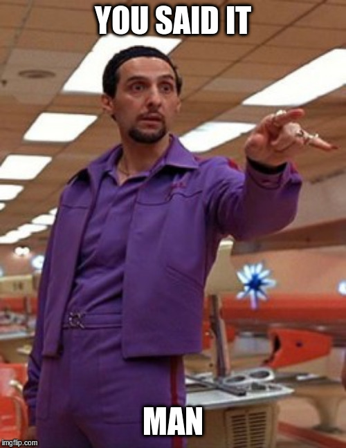 Jesus Quintana Big Lebowski Bowling | YOU SAID IT MAN | image tagged in jesus quintana big lebowski bowling | made w/ Imgflip meme maker