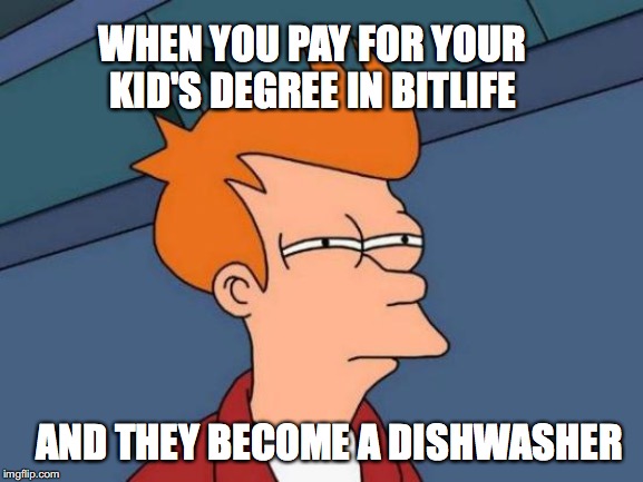 Futurama Fry Meme | WHEN YOU PAY FOR YOUR KID'S DEGREE IN BITLIFE; AND THEY BECOME A DISHWASHER | image tagged in memes,futurama fry | made w/ Imgflip meme maker