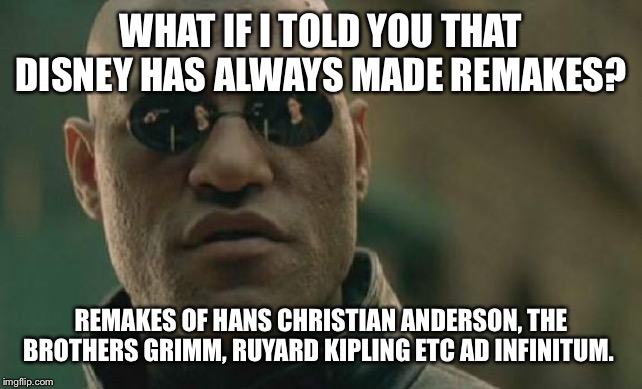 Matrix Morpheus | WHAT IF I TOLD YOU THAT DISNEY HAS ALWAYS MADE REMAKES? REMAKES OF HANS CHRISTIAN ANDERSON, THE BROTHERS GRIMM, RUYARD KIPLING ETC AD INFINITUM. | image tagged in memes,matrix morpheus,AdviceAnimals | made w/ Imgflip meme maker