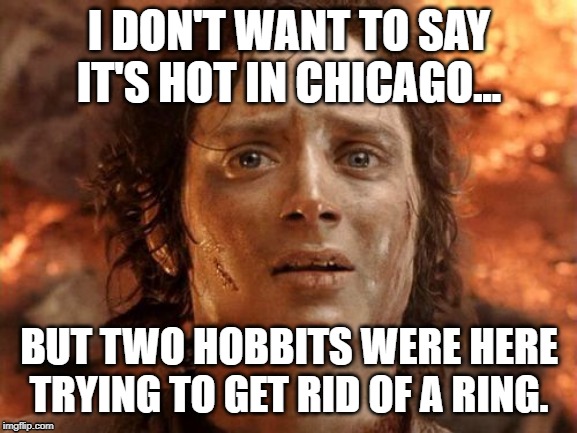 It's Finally Over Meme | I DON'T WANT TO SAY IT'S HOT IN CHICAGO... BUT TWO HOBBITS WERE HERE TRYING TO GET RID OF A RING. | image tagged in memes,its finally over | made w/ Imgflip meme maker