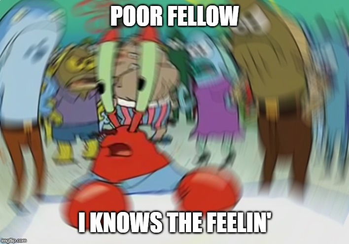 Mr Krabs Blur Meme Meme | POOR FELLOW I KNOWS THE FEELIN' | image tagged in memes,mr krabs blur meme | made w/ Imgflip meme maker