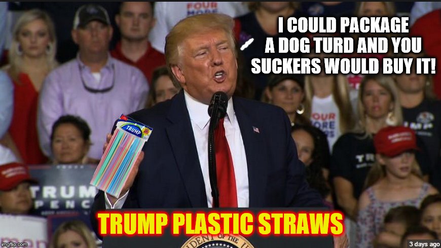 SUCKERS! | I COULD PACKAGE A DOG TURD AND YOU SUCKERS WOULD BUY IT! TRUMP PLASTIC STRAWS | image tagged in plastic straws,donald trump,dumb,impeach trump | made w/ Imgflip meme maker