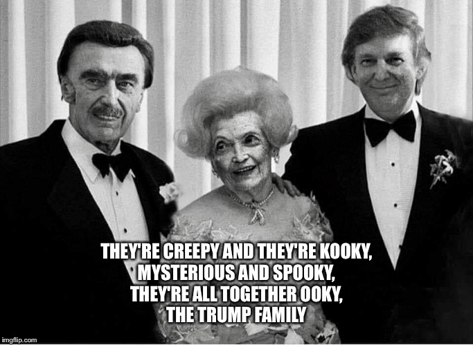 tRumpy family | THEY'RE CREEPY AND THEY'RE KOOKY,
MYSTERIOUS AND SPOOKY,
THEY'RE ALL TOGETHER OOKY,
THE TRUMP FAMILY | image tagged in trumpy family | made w/ Imgflip meme maker