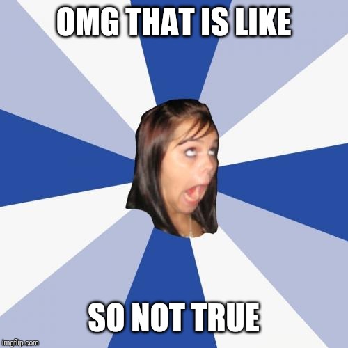 Annoying Facebook Girl Meme | OMG THAT IS LIKE SO NOT TRUE | image tagged in memes,annoying facebook girl | made w/ Imgflip meme maker