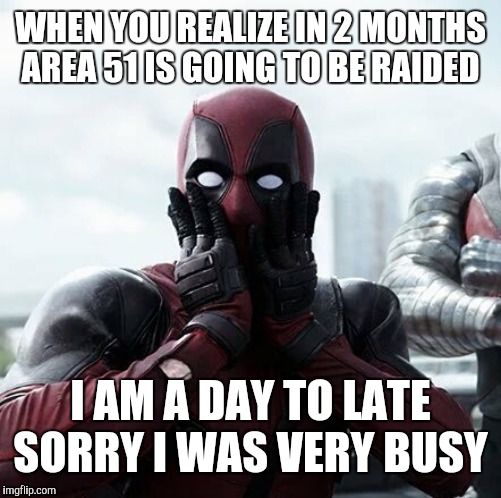 Deadpool Surprised Meme | WHEN YOU REALIZE IN 2 MONTHS AREA 51 IS GOING TO BE RAIDED; I AM A DAY TO LATE SORRY I WAS VERY BUSY | image tagged in memes,deadpool surprised | made w/ Imgflip meme maker