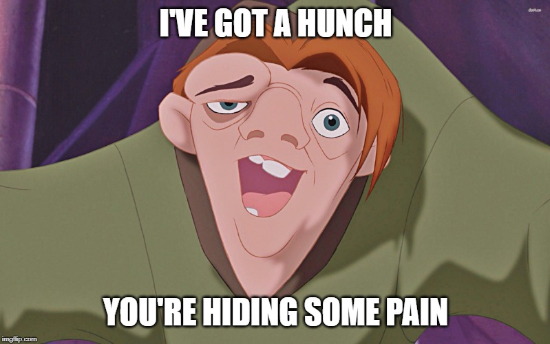Hunchback  | I'VE GOT A HUNCH YOU'RE HIDING SOME PAIN | image tagged in hunchback | made w/ Imgflip meme maker