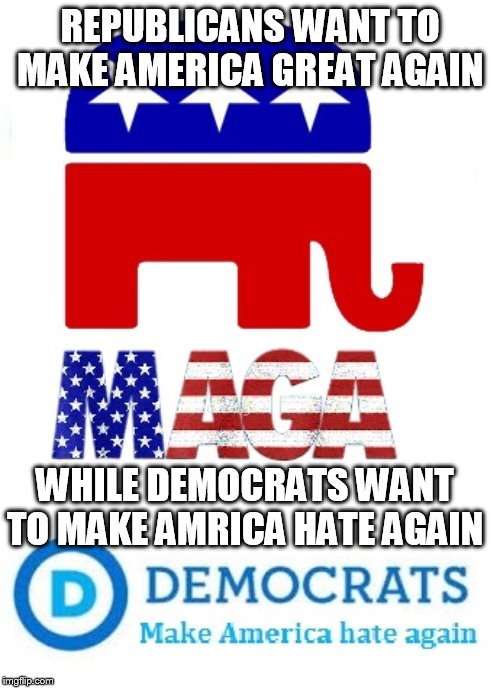 trying to make everyone hate each other now days | REPUBLICANS WANT TO MAKE AMERICA GREAT AGAIN; WHILE DEMOCRATS WANT TO MAKE AMRICA HATE AGAIN | image tagged in liberals,liberal logic,libtards,democrats,republicans,maga | made w/ Imgflip meme maker