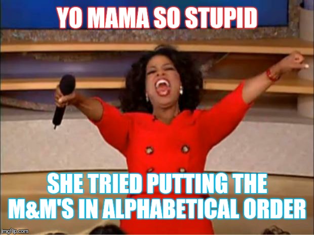 Oprah You Get A Meme | YO MAMA SO STUPID SHE TRIED PUTTING THE M&M'S IN ALPHABETICAL ORDER | image tagged in memes,oprah you get a | made w/ Imgflip meme maker
