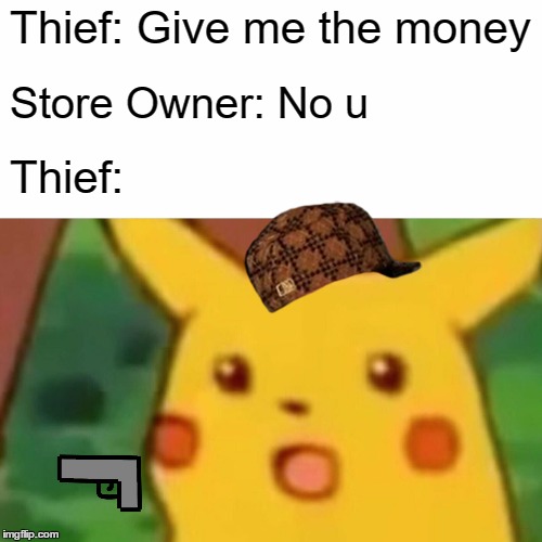 Thief walks into store | Thief: Give me the money; Store Owner: No u; Thief: | image tagged in memes,surprised pikachu | made w/ Imgflip meme maker