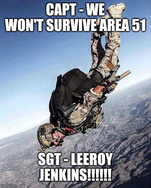 Paratrooper army jumping | CAPT - WE WON'T SURVIVE AREA 51; SGT - LEEROY JENKINS!!!!!! | image tagged in paratrooper army jumping | made w/ Imgflip meme maker
