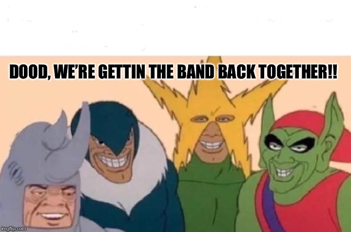 Me And The Boys Meme | DOOD, WE’RE GETTIN THE BAND BACK TOGETHER!! | image tagged in memes,me and the boys,band back together,band,rock | made w/ Imgflip meme maker