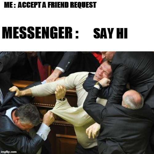 Fight | ME :  ACCEPT A FRIEND REQUEST; MESSENGER :; SAY HI | image tagged in fight | made w/ Imgflip meme maker
