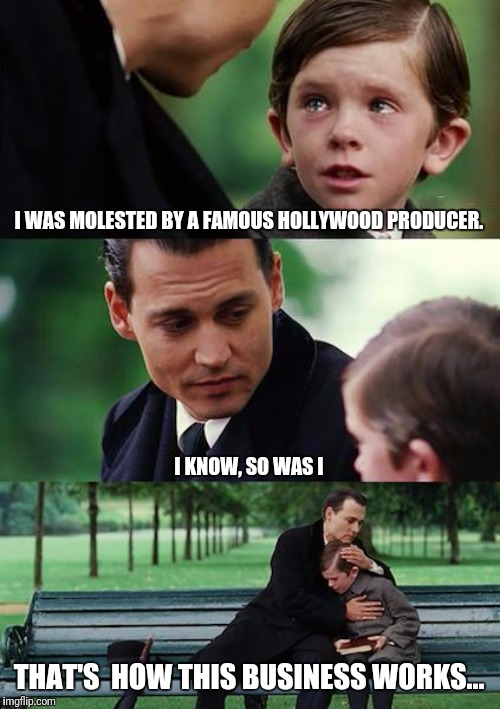 Fingering Neverland | I WAS MOLESTED BY A FAMOUS HOLLYWOOD PRODUCER. I KNOW, SO WAS I; THAT'S  HOW THIS BUSINESS WORKS... | image tagged in memes,finding neverland | made w/ Imgflip meme maker