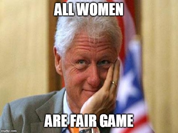 smiling bill clinton | ALL WOMEN ARE FAIR GAME | image tagged in smiling bill clinton | made w/ Imgflip meme maker