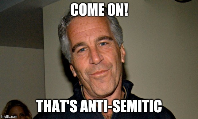 Jeffrey Epstein | COME ON! THAT'S ANTI-SEMITIC | image tagged in jeffrey epstein | made w/ Imgflip meme maker