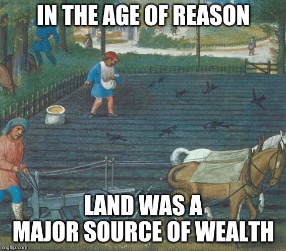 agriculture | IN THE AGE OF REASON; LAND WAS A MAJOR SOURCE OF WEALTH | image tagged in agriculture | made w/ Imgflip meme maker