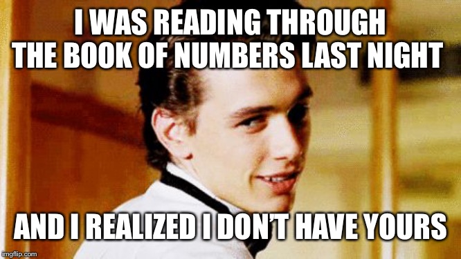 Smooth Move Sam | I WAS READING THROUGH THE BOOK OF NUMBERS LAST NIGHT; AND I REALIZED I DON’T HAVE YOURS | image tagged in smooth move sam | made w/ Imgflip meme maker