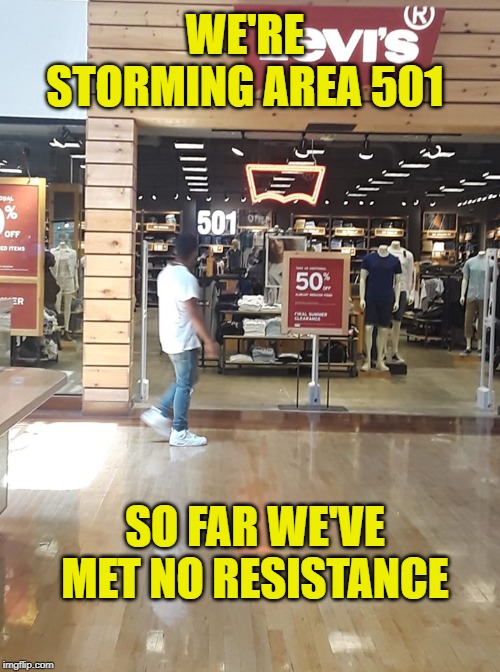Have fun storming the castle | WE'RE STORMING AREA 501; SO FAR WE'VE MET NO RESISTANCE | image tagged in area 501,jeans,shopping,area 51,aliens,air force | made w/ Imgflip meme maker