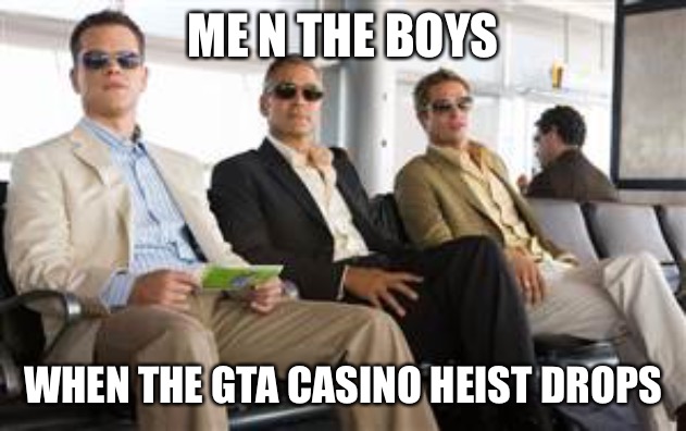 Me n the boys Casino heist GTA | ME N THE BOYS; WHEN THE GTA CASINO HEIST DROPS | image tagged in me n the boys casino heist gta,me and the boys,gaming,gta 5,funny,memes | made w/ Imgflip meme maker