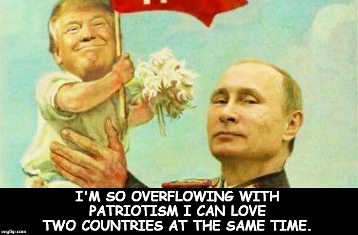 Trump lectures the world on Love of Country. | I'M SO OVERFLOWING WITH PATRIOTISM I CAN LOVE TWO COUNTRIES AT THE SAME TIME. | image tagged in trump baby putin red flag russia,trump,russia,putin,traitor,liar | made w/ Imgflip meme maker