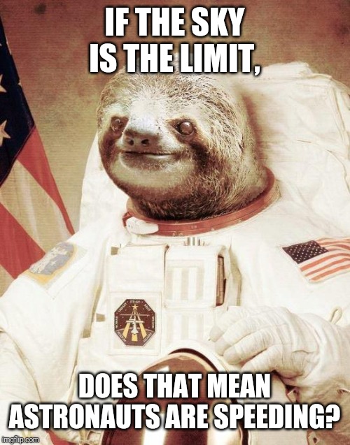 Astronaut Sloth | IF THE SKY IS THE LIMIT, DOES THAT MEAN ASTRONAUTS ARE SPEEDING? | image tagged in astronaut sloth | made w/ Imgflip meme maker