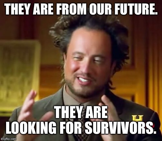 Ancient Aliens Meme | THEY ARE FROM OUR FUTURE. THEY ARE LOOKING FOR SURVIVORS. | image tagged in memes,ancient aliens | made w/ Imgflip meme maker