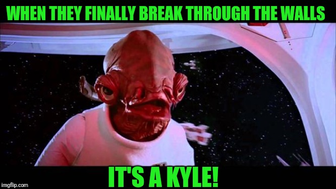 It's a trap  | WHEN THEY FINALLY BREAK THROUGH THE WALLS; IT'S A KYLE! | image tagged in it's a trap | made w/ Imgflip meme maker
