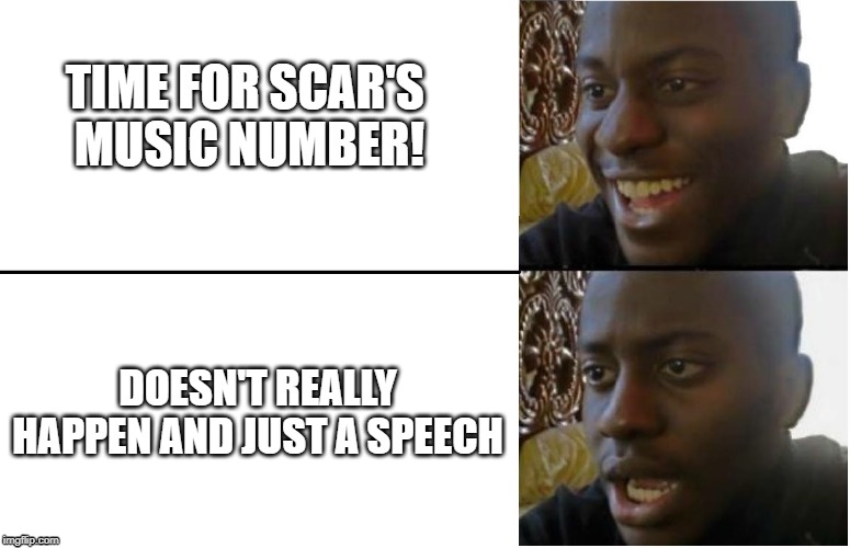 Disappointed Black Guy | TIME FOR SCAR'S 
MUSIC NUMBER! DOESN'T REALLY HAPPEN AND JUST A SPEECH | image tagged in disappointed black guy,thelionking2019,disney | made w/ Imgflip meme maker