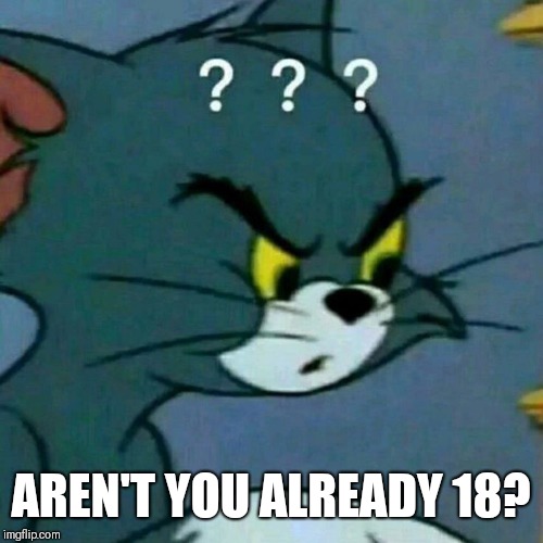 AREN'T YOU ALREADY 18? | made w/ Imgflip meme maker