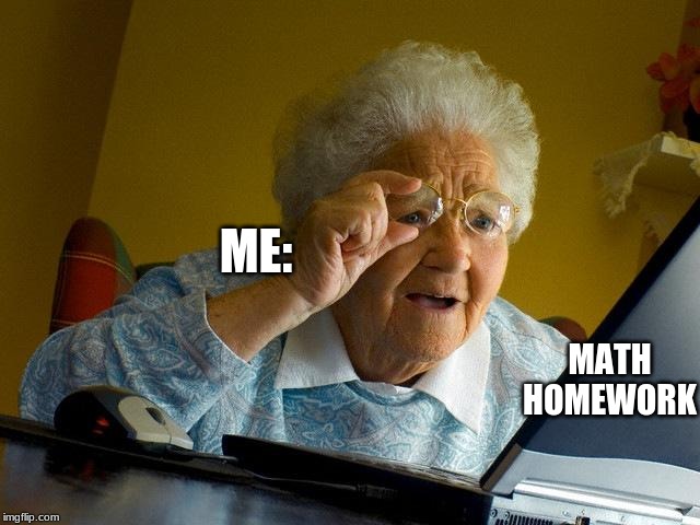 Grandma Finds The Internet | ME:; MATH HOMEWORK | image tagged in memes,grandma finds the internet | made w/ Imgflip meme maker