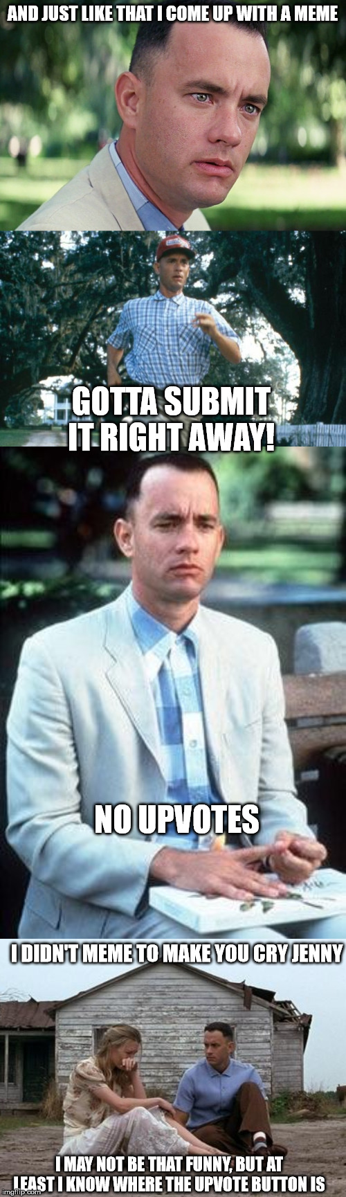AND JUST LIKE THAT I COME UP WITH A MEME; GOTTA SUBMIT IT RIGHT AWAY! NO UPVOTES; I DIDN'T MEME TO MAKE YOU CRY JENNY; I MAY NOT BE THAT FUNNY, BUT AT LEAST I KNOW WHERE THE UPVOTE BUTTON IS | image tagged in forrest gump and jenny,forest gump,run forrest run,memes,and just like that | made w/ Imgflip meme maker