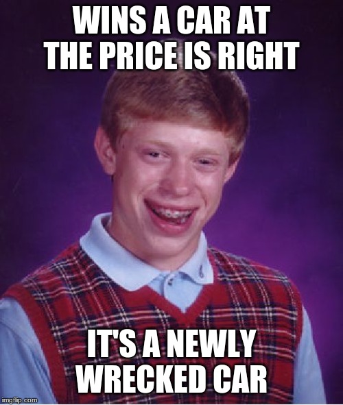 Bad Luck Brian Meme | WINS A CAR AT THE PRICE IS RIGHT; IT'S A NEWLY WRECKED CAR | image tagged in memes,bad luck brian,the price is right,car | made w/ Imgflip meme maker