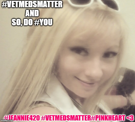 Vet Meds MATTER And So Do YOU | #VETMEDSMATTER AND SO, DO #YOU; #JEANNIE420 #VETMEDSMATTER#PINKHEART <3 | image tagged in vet meds matter and so do you | made w/ Imgflip meme maker