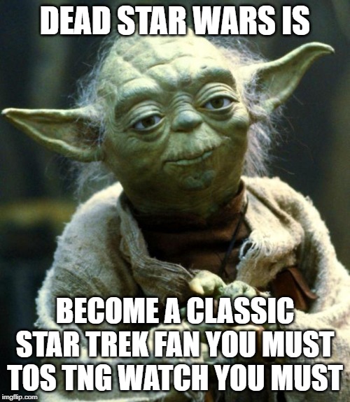 Dead Star Wars | DEAD STAR WARS IS; BECOME A CLASSIC STAR TREK FAN YOU MUST TOS TNG WATCH YOU MUST | image tagged in memes,star wars yoda,star trek,star trek tng,fandoms | made w/ Imgflip meme maker