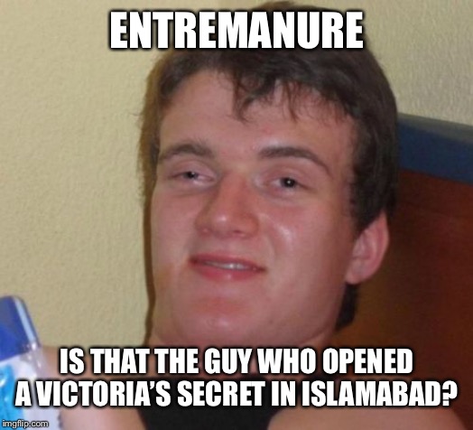 10 Guy Meme | ENTREMANURE; IS THAT THE GUY WHO OPENED A VICTORIA’S SECRET IN ISLAMABAD? | image tagged in memes,10 guy | made w/ Imgflip meme maker