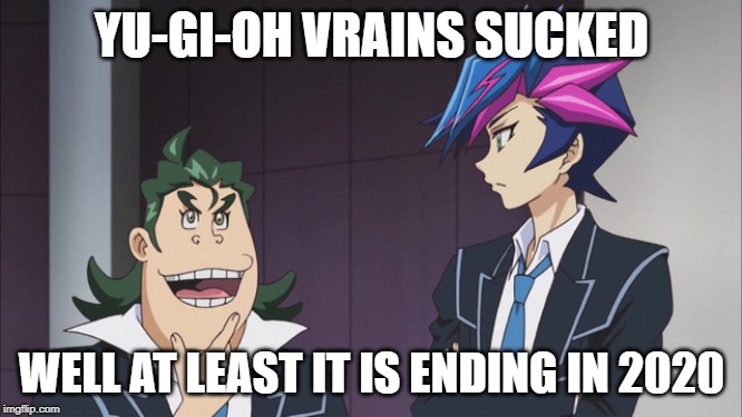 Vrains Suckage | YU-GI-OH VRAINS SUCKED; WELL AT LEAST IT IS ENDING IN 2020 | image tagged in yugioh,yugioh card draw,yugioh5d's,anime,2020,fandoms | made w/ Imgflip meme maker