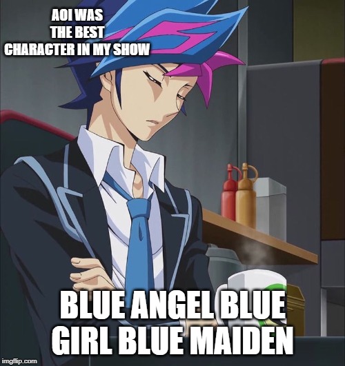 Vrains Aoi | AOI WAS THE BEST CHARACTER IN MY SHOW; BLUE ANGEL BLUE GIRL BLUE MAIDEN | image tagged in yugioh,yugioh card draw,anime,fans,japanese,fandom | made w/ Imgflip meme maker