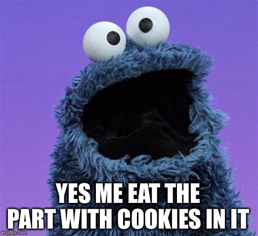 cookie monster | YES ME EAT THE PART WITH COOKIES IN IT | image tagged in cookie monster | made w/ Imgflip meme maker