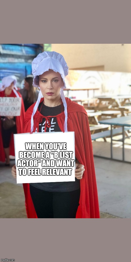 Alyssa Milano Sign | WHEN YOU'VE BECOME A "B LIST ACTOR" AND WANT TO FEEL RELEVANT | image tagged in alyssa milano sign | made w/ Imgflip meme maker