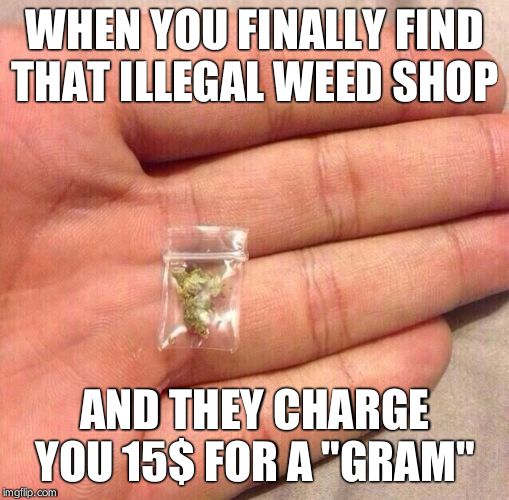 weed sack | WHEN YOU FINALLY FIND THAT ILLEGAL WEED SHOP; AND THEY CHARGE YOU 15$ FOR A "GRAM" | image tagged in weed sack | made w/ Imgflip meme maker