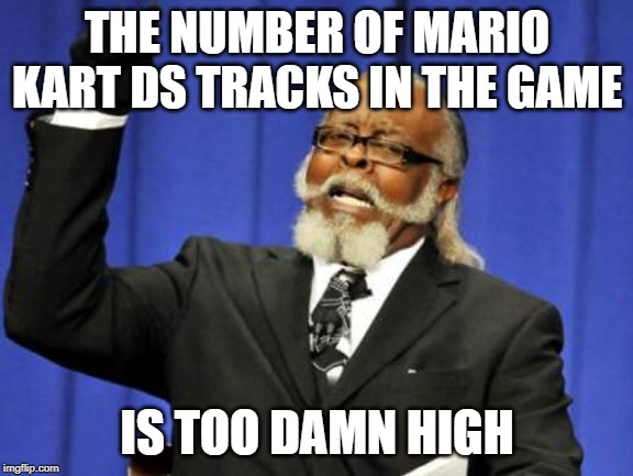 Too Damn High Meme | THE NUMBER OF MARIO KART DS TRACKS IN THE GAME; IS TOO DAMN HIGH | image tagged in memes,too damn high | made w/ Imgflip meme maker