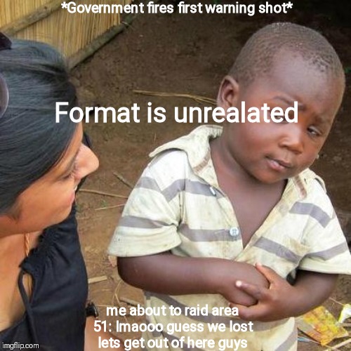 Third World Skeptical Kid Meme | *Government fires first warning shot*; Format is unrealated; me about to raid area 51: lmaooo guess we lost lets get out of here guys | image tagged in memes,third world skeptical kid | made w/ Imgflip meme maker