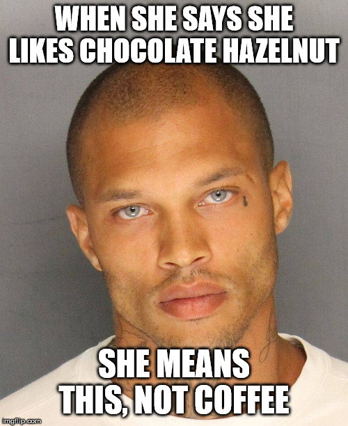 Chocolate HazelNUT | WHEN SHE SAYS SHE LIKES CHOCOLATE HAZELNUT; SHE MEANS THIS, NOT COFFEE | image tagged in funny,girl,girls,criminal,hot criminal,hazel | made w/ Imgflip meme maker
