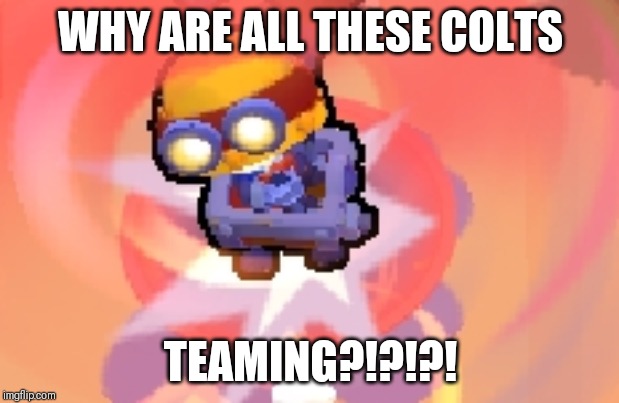 Brawl stars Carl panick | WHY ARE ALL THESE COLTS TEAMING?!?!?! | image tagged in brawl stars carl panick | made w/ Imgflip meme maker