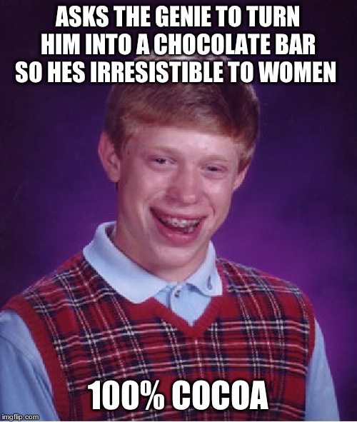 Bad Luck Brian Meme | ASKS THE GENIE TO TURN HIM INTO A CHOCOLATE BAR SO HES IRRESISTIBLE TO WOMEN 100% COCOA | image tagged in memes,bad luck brian | made w/ Imgflip meme maker