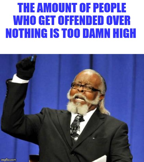Too Damn High | THE AMOUNT OF PEOPLE WHO GET OFFENDED OVER NOTHING IS TOO DAMN HIGH | image tagged in memes,too damn high | made w/ Imgflip meme maker