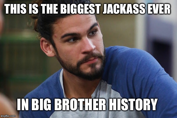 BB21 Jackass | THIS IS THE BIGGEST JACKASS EVER; IN BIG BROTHER HISTORY | image tagged in bb21 jackass | made w/ Imgflip meme maker