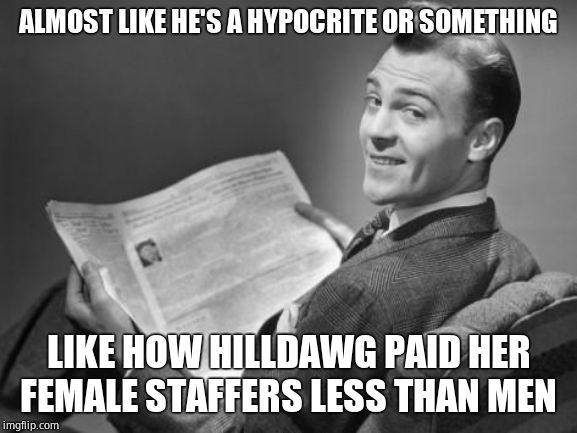 50's newspaper | ALMOST LIKE HE'S A HYPOCRITE OR SOMETHING LIKE HOW HILLDAWG PAID HER FEMALE STAFFERS LESS THAN MEN | image tagged in 50's newspaper | made w/ Imgflip meme maker